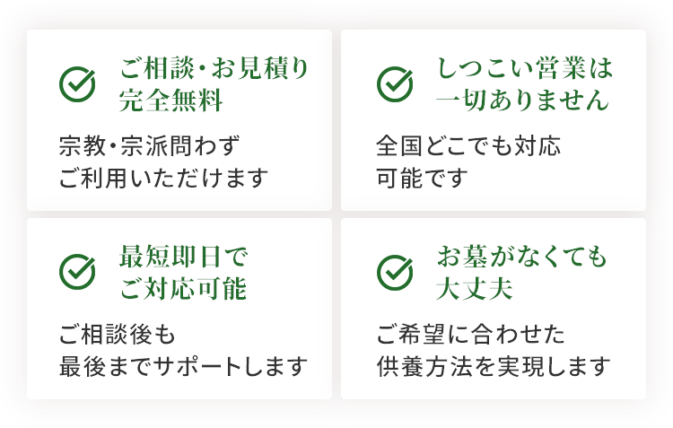 ご相談・お見積り完全無料、しつこい営業は一切ありません、最短即日で対応可能、お墓がなくても大丈夫